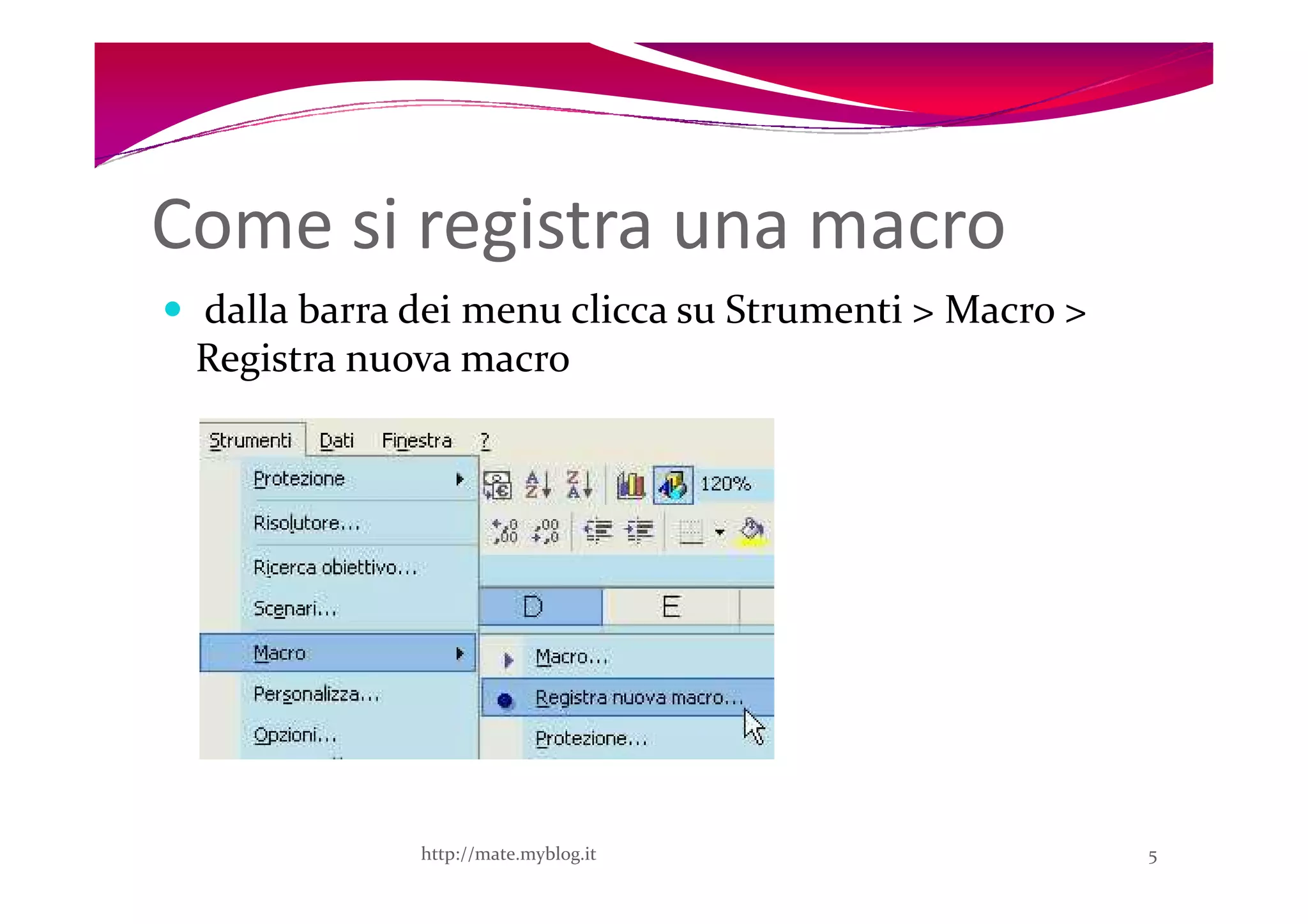 Come si registra una macro
 dalla barra dei menu clicca su Strumenti > Macro >
 Registra nuova macro




             http://mate.myblog.it                    5
 