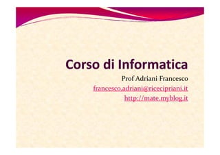 Prof Adriani Francesco
francesco.adriani@ricecipriani.it
           http://mate.myblog.it
 