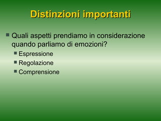 Distinzioni importanti


Quali aspetti prendiamo in considerazione
quando parliamo di emozioni?
Espressione
 Regolazione
 Comprensione


 