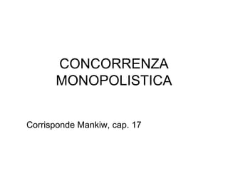 CONCORRENZA MONOPOLISTICA Corrisponde Mankiw, cap. 17 