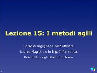 Lezione 15: I metodi agili
          Corso di Ingegneria del Software
        Laurea Magistrale in Ing. Informatica
          Università degli Studi di Salerno



1
 