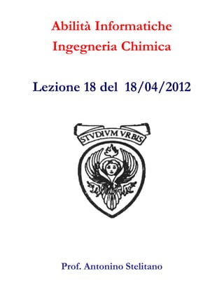 Abilità Informatiche
  Ingegneria Chimica

Lezione 18 del 18/04/2012




    Prof. Antonino Stelitano
 