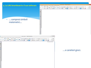 4. La LIM Smartboard e il suo software
 …compresi simboli
matematici…
…e caratteri greci.
 