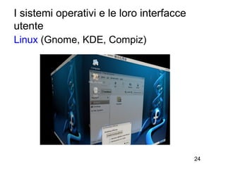 I sistemi operativi e le loro interfacce
utente
Linux (Gnome, KDE, Compiz)




                                           24
 