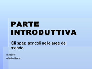 PARTE INTRODUTTIVA  Gli spazi agricoli nelle aree del mondo 05/03/2009  raffaella di lorenzo 