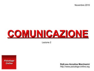 COMUNICAZIONECOMUNICAZIONE
Dott.ssa Annalisa Marchesini
http://www.psicologo-online.org
Novembre 2010
Lezione 2
 