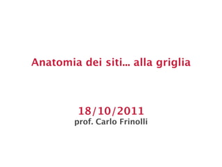 Anatomia dei siti... alla griglia



         18/10/2011
        prof. Carlo Frinolli
 