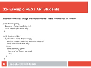 Corso Laravel di B. Ferrari13
11- Esempio REST API Students
Procediamo, in maniera analoga, con l’implementazione e test d...