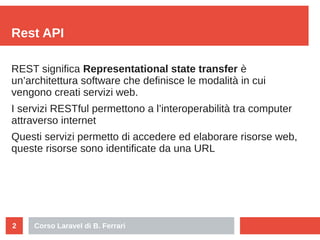 Corso Laravel di B. Ferrari2
Rest API
REST significa Representational state transfer è
un’architettura software che defini...