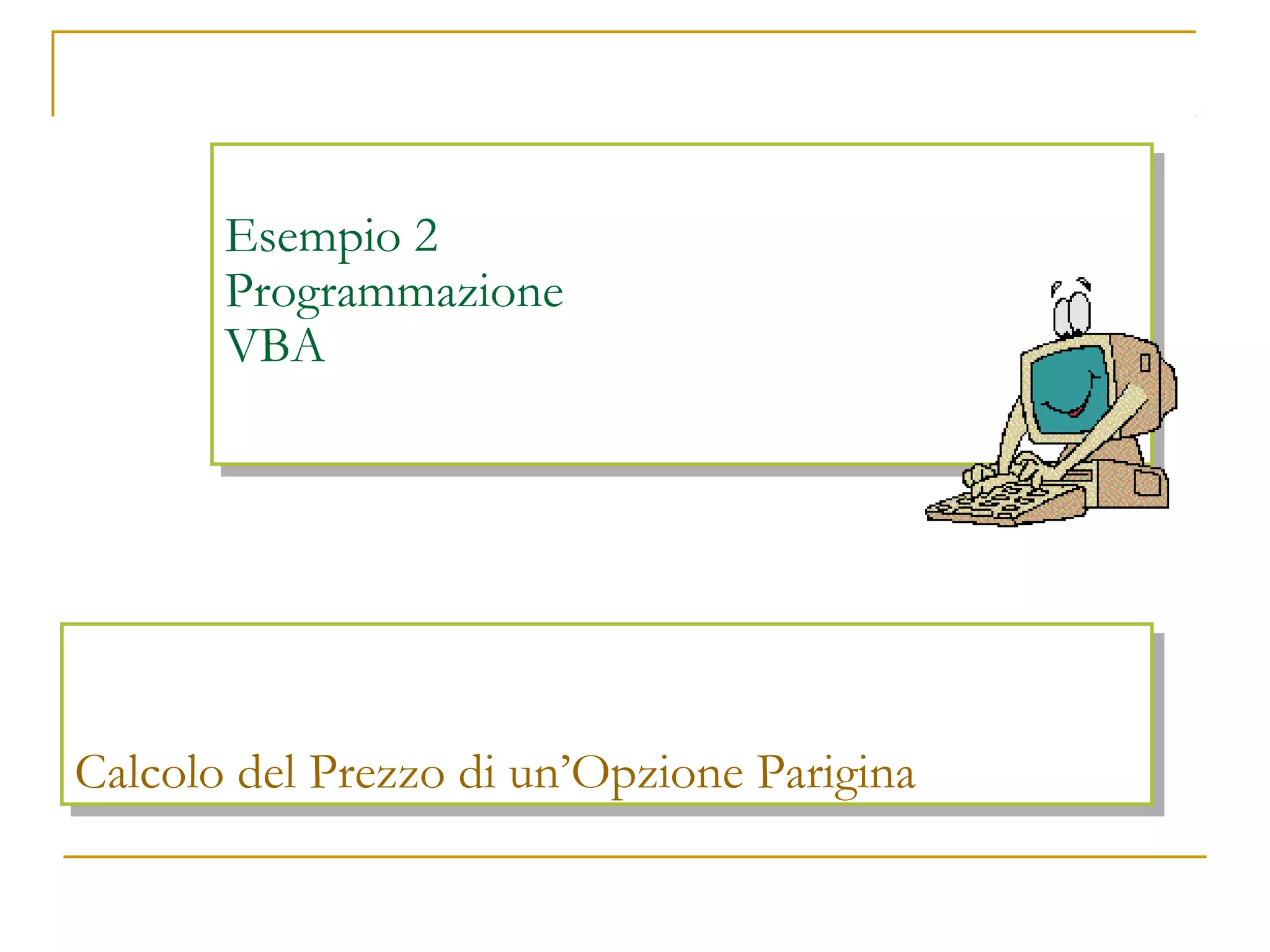 Esempio 2
Esempio 2
Programmazione
Programmazione
VBA
VBA

Calcolo del Prezzo di un’Opzione Parigina
Calcolo del Prezzo di un’Opzione Parigina

 