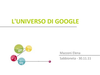 L'UNIVERSO DI GOOGLE



              Mazzoni Elena
              Sabbioneta - 30.11.11
 