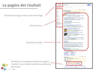La pagina dei risultati

 Premendo sul logo si ritorna alla Home Page



                             Filtri di ricerca




                         Elenco dei risultati




        Interfaccia di navigazione delle altre pagine.
        I risultati sono ordinati secondo la pertinenza
        alla ricerca.
 