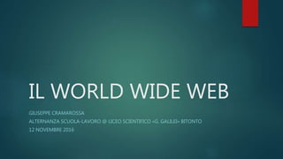 IL WORLD WIDE WEB
GIUSEPPE CRAMAROSSA
ALTERNANZA SCUOLA-LAVORO @ LICEO SCIENTIFICO «G. GALILEI» BITONTO
12 NOVEMBRE 2016
 