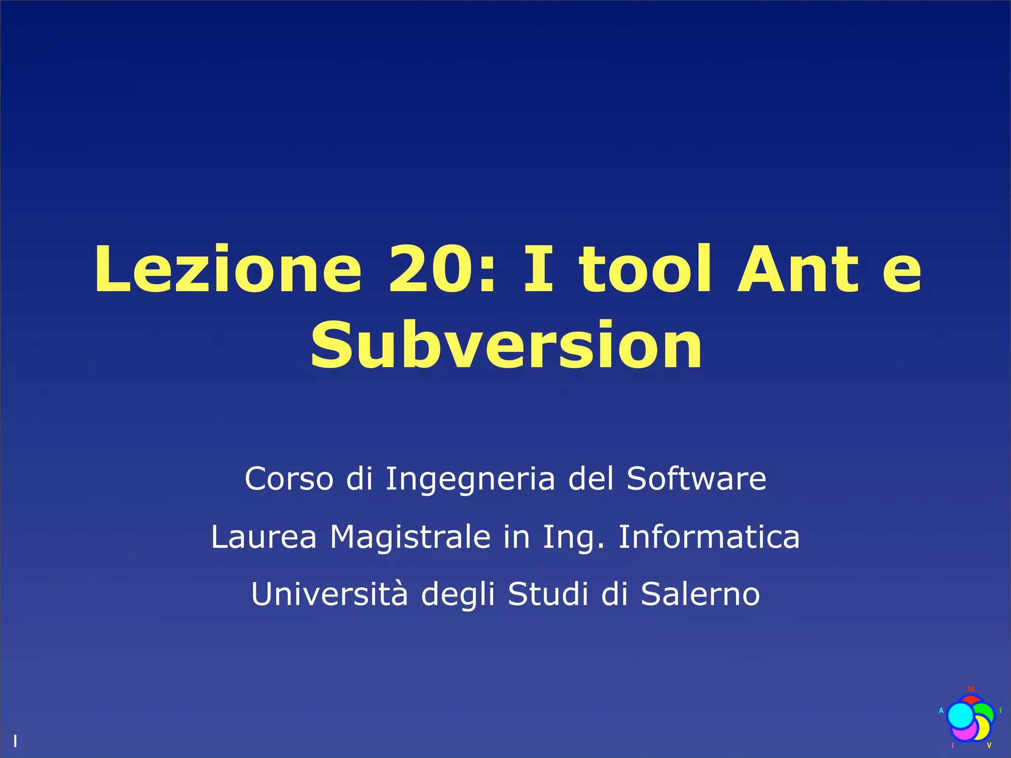Lezione 20: I tool Ant e
          Subversion
         Corso di Ingegneria del Software
       Laurea Magistrale in Ing. Informatica
         Università degli Studi di Salerno



1
 