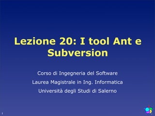 Lezione 20: I tool Ant e
          Subversion
         Corso di Ingegneria del Software
       Laurea Magistrale in Ing. Informatica
         Università degli Studi di Salerno



1
 