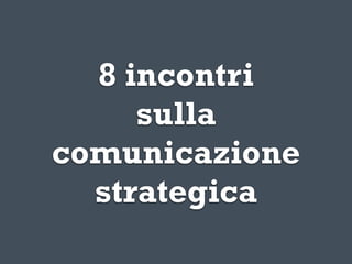 8 incontri
     sulla
comunicazione
  strategica
 
