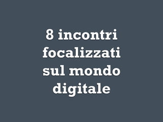 8 incontri
focalizzati
sul mondo
  digitale
 