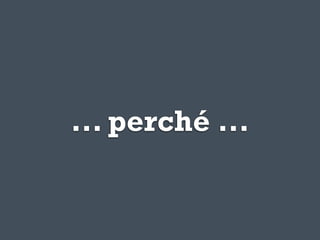 ... perché ...
 