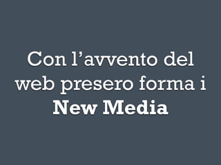 Con l’avvento del
web presero forma i
   New Media
 