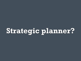 Strategic planner?
 