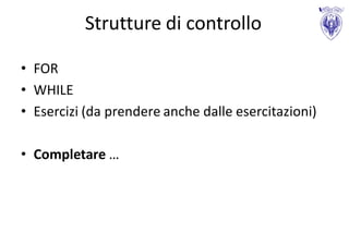 Strutture di controllo

• FOR
• WHILE
• Esercizi (da prendere anche dalle esercitazioni)

• Completare …
 