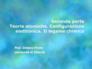Seconda parte Teorie atomiche. Configurazione elettronica. Il legame chimico  Prof. Stefano Piotto Università di Salerno 