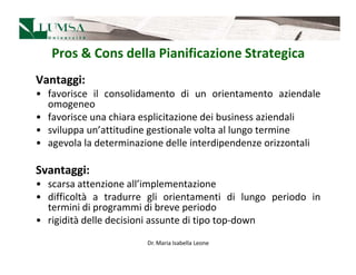 Pros & Cons della Pianificazione Strategica
Vantaggi:
• favorisce il consolidamento di un orientamento aziendale
  omogene...