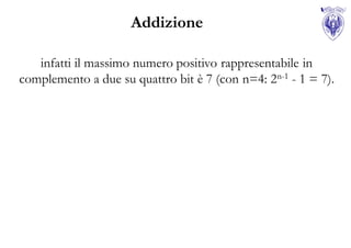 Addizione

   infatti il massimo numero positivo rappresentabile in
complemento a due su quattro bit è 7 (con n=4: 2n-1 - 1 = 7).
 