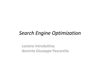 Search Engine Optimization

 Lezione Introduttiva
 docente Giuseppe Pascarella
 