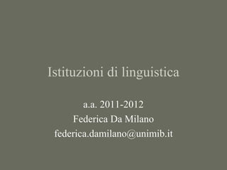 Istituzioni di linguistica
a.a. 2011-2012
Federica Da Milano
federica.damilano@unimib.it

 