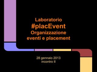 Laboratorio
 #placEvent
 Organizzazione
eventi e placement



    28 gennaio 2013
       incontro II
 