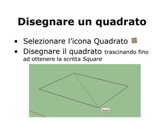 Disegnare un quadrato Selezionare l’icona Quadrato  Disegnare il quadrato  trascinando fino ad ottenere la scritta  Square 
