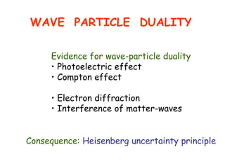 WAVE PARTICLE DUALITY
Evidence for wave-particle duality
• Photoelectric effect
• Compton effect
• Electron diffraction
• Interference of matter-waves
Consequence: Heisenberg uncertainty principle
 