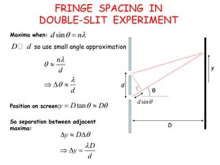 sin
d 
D
θ
d
y
Maxima when: sin
d n
 

y D
D
y
d


  
  
Position on screen: tan
y D D
 
 
n
d
d





  
D d so use small angle approximation
So separation between adjacent
maxima:
FRINGE SPACING IN
DOUBLE-SLIT EXPERIMENT
 