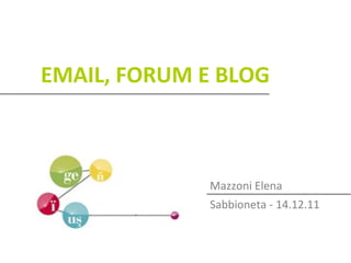 EMAIL, FORUM E BLOG



              Mazzoni Elena
              Sabbioneta - 14.12.11
 