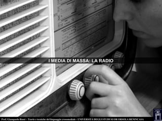 Prof. Giampaolo Rossi – Teorie e tecniche del linguaggio crossmediale - UNIVERSITÀ DEGLI STUDI SUOR ORSOLA BENINCASA
I MEDIA DI MASSA: LA RADIOI MEDIA DI MASSA: LA RADIO
 