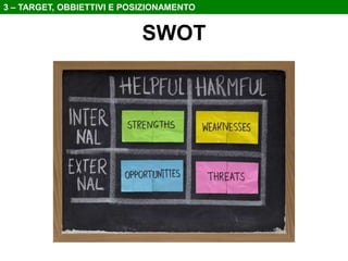 3 – TARGET, OBBIETTIVI E POSIZIONAMENTO

SWOT

 