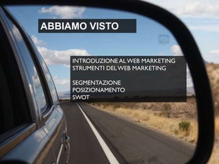 ABBIAMO VISTO

INTRODUZIONE AL WEB MARKETING
STRUMENTI DEL WEB MARKETING
SEGMENTAZIONE
POSIZIONAMENTO
SWOT

 