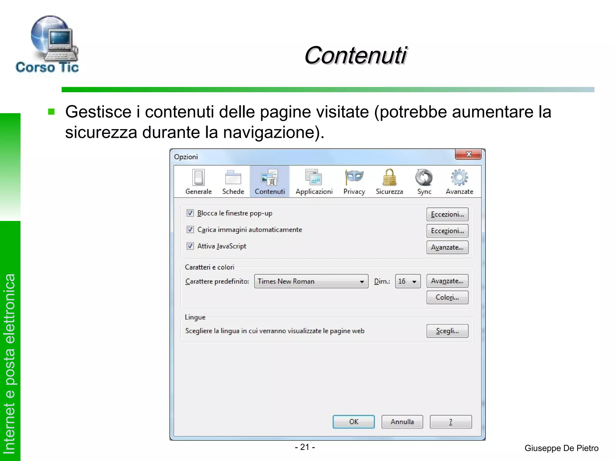 Contenuti

                               Gestisce i contenuti delle pagine visitate (potrebbe aumentare la
                               sicurezza durante la navigazione).
Internet e posta elettronica




                                                             - 21 -                         Giuseppe De Pietro
 