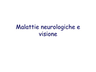 Malattie neurologiche e
        visione
    Intrinseca e estrinseca
 