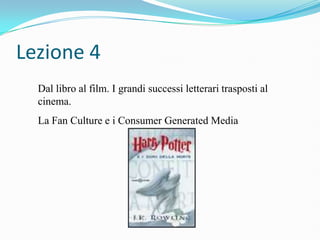 Lezione 4
  Dal libro al film. I grandi successi letterari trasposti al
  cinema.
  La Fan Culture e i Consumer Generated Media
 