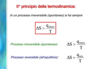 Processo irreversibile (spontaneo):
T
q
S irrev
Processo reversibile (all’equilibrio):
T
q
S rev
II principio della termodinamica:
In un processo irreversibile (spontaneo) si ha sempre
T
q
S irrev
 