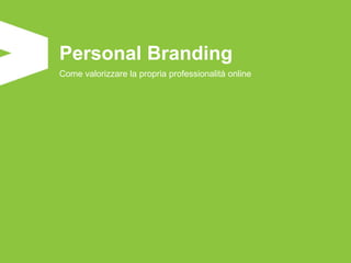 Personal Branding
Come valorizzare la propria professionalità online
 