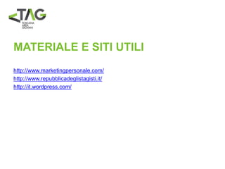 MATERIALE E SITI UTILI
http://www.marketingpersonale.com/
http://www.repubblicadeglistagisti.it/
http://it.wordpress.com/
 