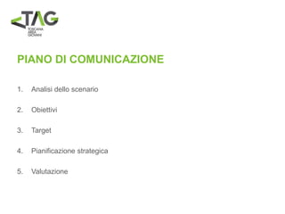 PIANO DI COMUNICAZIONE
1. Analisi dello scenario
2. Obiettivi
3. Target
4. Pianificazione strategica
5. Valutazione
 
