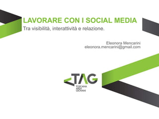 LAVORARE CON I SOCIAL MEDIA
Tra visibilità, interattività e relazione.
Eleonora Mencarini
eleonora.mencarini@gmail.com
 