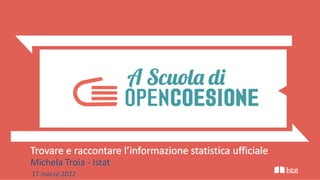 Trovare e raccontare l’informazione statistica ufficiale
Michela Troia - Istat
17 marzo 2022
 