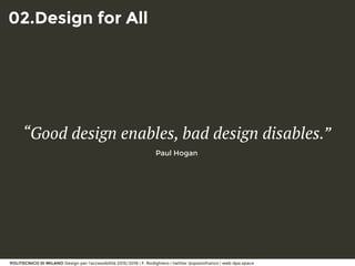 POLITECNICO DI MILANO Design per l’accessibilità 2015/2016 | F. Rodighiero | twitter @spaziofranco | web dpa.space
02.Design for All
“Good design enables, bad design disables.”
Paul Hogan
 