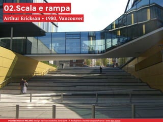 POLITECNICO DI MILANO Design per l’accessibilità 2015/2016 | F. Rodighiero | twitter @spaziofranco | web dpa.space
02.Scala e rampa
Arthur Erickson • 1980, Vancouver
 