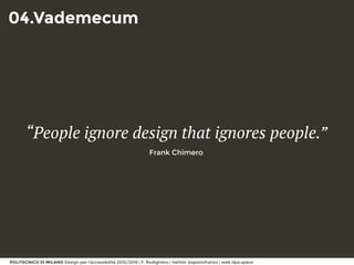 POLITECNICO DI MILANO Design per l’accessibilità 2015/2016 | F. Rodighiero | twitter @spaziofranco | web dpa.space
04.Vademecum
“People ignore design that ignores people.”
Frank Chimero
 